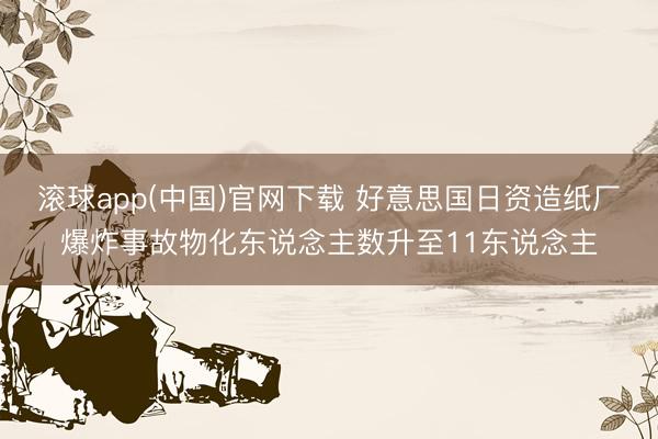 滚球app(中国)官网下载 好意思国日资造纸厂爆炸事故物化东说念主数升至11东说念主