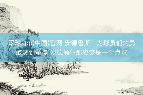 滚球app(中国)官网 安德鲁斯：为球员们的勇敢感到骄慢 沙德颠仆那应该是一个点球