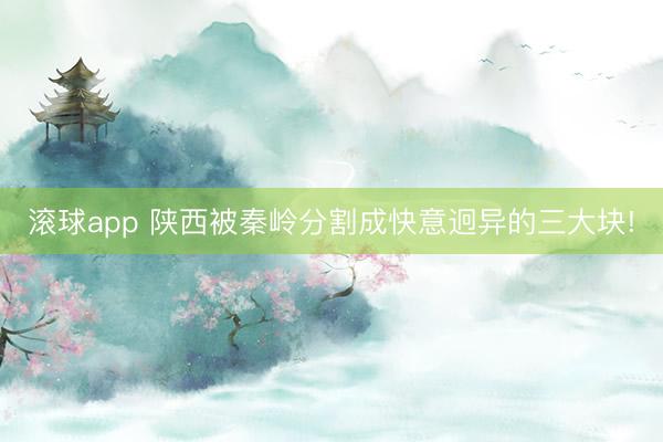 滚球app 陕西被秦岭分割成快意迥异的三大块!