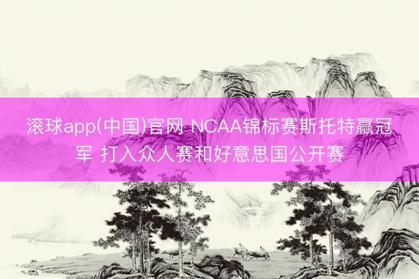 滚球app(中国)官网 NCAA锦标赛斯托特赢冠军 打入众人赛和好意思国公开赛