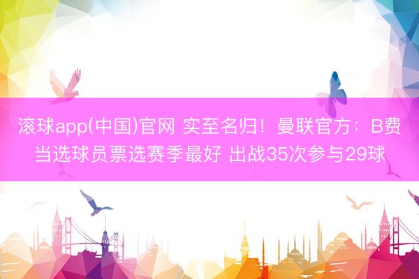 滚球app(中国)官网 实至名归！曼联官方：B费当选球员票选赛季最好 出战35次参与29球