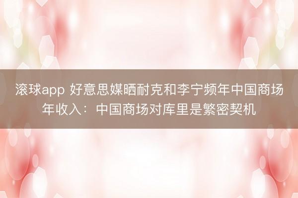 滚球app 好意思媒晒耐克和李宁频年中国商场年收入:中国商场对库里是繁密契机
