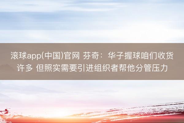 滚球app(中国)官网 芬奇：华子握球咱们收货许多 但照实需要引进组织者帮他分管压力