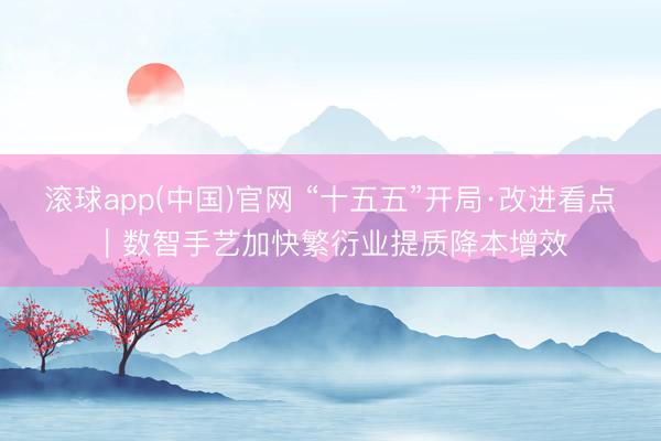 滚球app(中国)官网 “十五五”开局·改进看点|数智手艺加快繁衍业提质降本增效