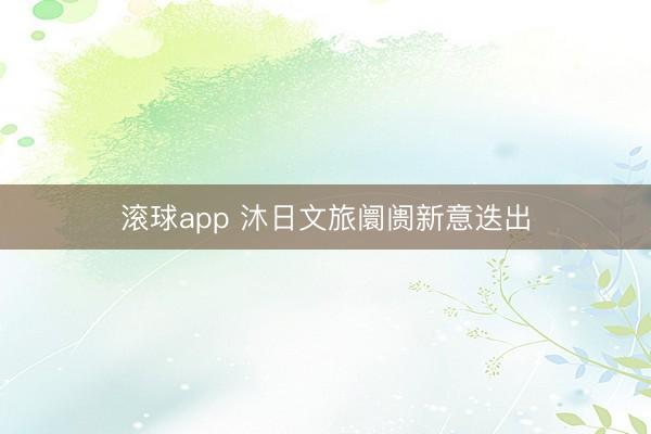 滚球app 沐日文旅阛阓新意迭出