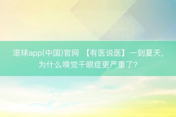 滚球app(中国)官网 【有医说医】一到夏天，为什么嗅觉干眼症更严重了？
