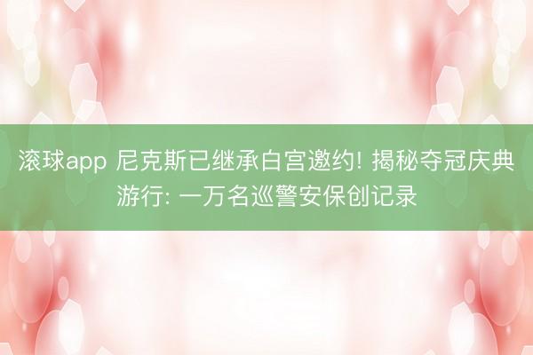 滚球app 尼克斯已继承白宫邀约! 揭秘夺冠庆典游行: 一万名巡警安保创记录