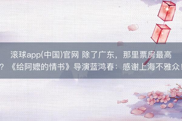 滚球app(中国)官网 除了广东，那里票房最高？《给阿嬷的情